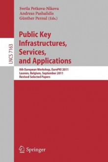 Public Key Infrastructures, Services and Applications: 8th European Workshop, Europki 2011, Leuven, Belgium, September 15-16, 2011, Revised Selected Papers - Svetla Petkova-Nikova, Andreas Pashalidis, Günther Pernul