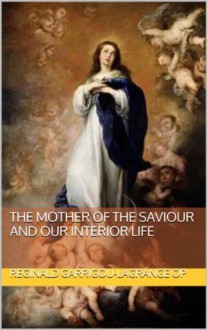 The Mother of the Saviour and Our Interior Life - Reginald Garrigou-Lagrange OP, Paul A Boer Sr, Bernard J Kelly CSSp