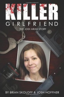 Killer Girlfriend: The Jodi Arias Story - Brian Skoloff