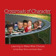 Crossroads of Character: Learning to Make Wise Choices - Marilyn Boyer, Kate Boyer Brown, Mary Ann Edman, Photographer- Kate Boyer Brown