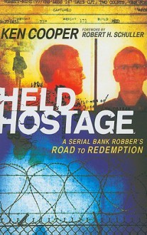 Held Hostage: A Serial Bank Robber's Road to Redemption - Ken Cooper