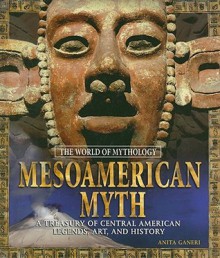 Mesoamerican Myth: A Treasury of Central American Legends, Art, and History - Anita Ganeri