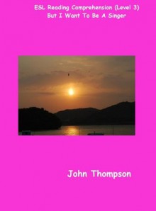 But I Want To Be A Singer (ESL Reading Comprehension (Level 3)) - John Thompson