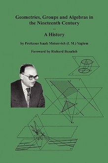 Geometries, Groups and Algebras in the Nineteenth Century - A History - Isaak Moiseevich Yaglom, Richard Bozulich, Sam Sloan