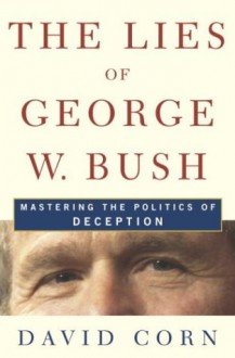 The Lies of George W. Bush: Mastering the Politics of Deception - David Corn