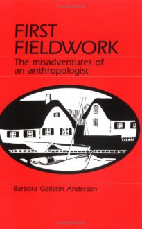 First Fieldwork: The Misadventures of an Anthropologist - Barbara Gallatin Anderson