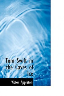 Tom Swift In The Caves Of Ice: Or: The Wreck Of The Airship - Victor Appleton