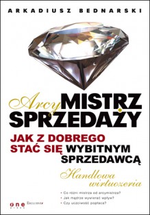 Arcymistrz sprzedaży. Jak z dobrego stać się wybitnym sprzedawcą - 'Arkadiusz Bednarski'