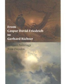 From Caspar David Friedrich to Gerhard Richter: German Paintings from Dresden - Ulrich Bischoff, Elisabeth Hipp, Jeanne Anne Nugent