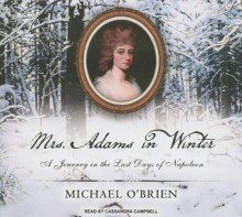 Mrs. Adams in Winter: A Journey in the Last Days of Napoleon - Michael O'Brien, Cassandra Campbell