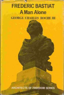 Frederic Bastiat : A Man Alone - George Charles Roche