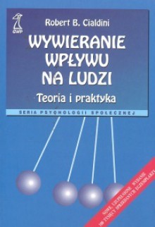 Wywieranie wpływu na ludzi teoria i praktyka (Psychologia społeczna) - Robert B. Cialdini, Bogdan Wojciszke