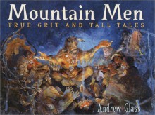 Mountain Men: True Grit and Tall Tales - Andrew Glass