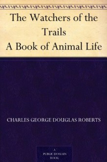 The Watchers of the Trails A Book of Animal Life - Charles George Douglas Roberts