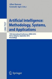 Artificial Intelligence: Methodology, Systems, and Applications: 15th International Conference, Aimsa 2012, Varna, Bulgaria, September 12-15, 2012, Proceedings - Allan Ramsay, Gennady Agre