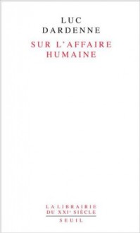 Sur l'affaire humaine (La Librairie du XXe et du XXIe siècle) (French Edition) - Luc Dardenne