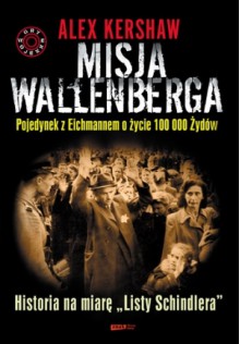 Misja Wallenberga. Pojedynek z Eichmannem o życie 100 000 Żydów - Alex Kershaw, Łukasz Müller