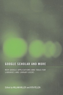 Google Scholar and More: New Google Applications and Tools for Libraries and Library Users - William Miller, Rita M. Pellen