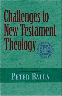 Challenges to New Testament Theology: An Attempt to Justify the Enterprise - Peter Balla