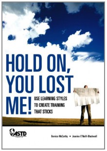 Hold On, You Lost Me!: Use Learning Styles to Create Training That Sticks - Bernice McCarthy, Jeanine O'Neill-Blackwell