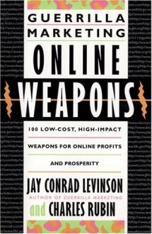 Guerrilla Marketing Online Weapons: 100 Low-Cost, High-Impact Weapons for Online Profits and Prosperity - Jay Conrad Levinson, Charles Rubin