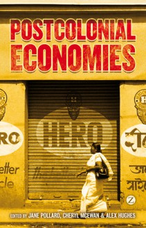 Postcolonial Economies - Jane Pollard, Cheryl McEwan, Alex Hughes