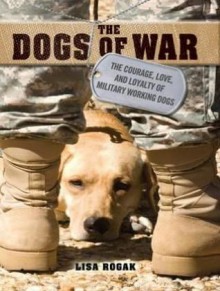 The Dogs of War: The Courage, Love, and Loyalty of Military Working Dogs - Lisa Rogak, Kate Reading