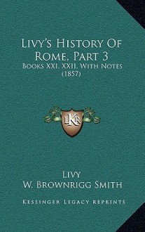 Livy's History Of Rome, Part 3: Books XXI, XXII, With Notes (1857) - Livy, W. Brownrigg Smith