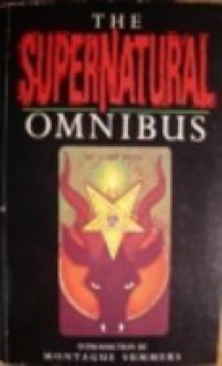 The Supernatural Omnibus: Being a Collection of Stories of Apparitions, Witchcraft, Werewolves, Diabolism, Necromancy, Satanism, Divination, Sorcery, Goetry, Voodoo, Possession, Occult, Doom and Destiny - Montague Summers