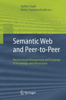 Semantic Web and Peer-To-Peer: Decentralized Management and Exchange of Knowledge and Information - Steffen Staab, Heiner Stuckenschmidt