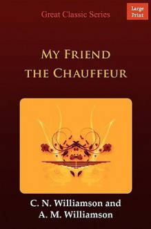 My Friend the Chauffeur - Charles Norris Williamson, Alice Muriel Williamson