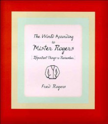 The World According to Mister Rogers: Important Things to Remember - Fred Rogers