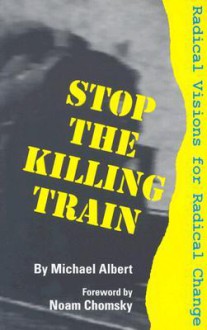 Stop the Killing Train: Radical Visions for Radical Change - Michael Albert, Noam Chomsky