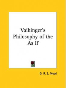 Vaihinger's Philosophy Of The As If - G.R.S. Mead