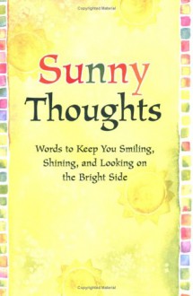 Sunny Thoughts: Words to Keep You Smiling, Shining, and Looking on the Bright Side - Suzanne Moore