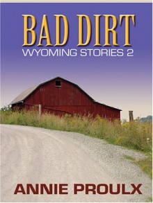 Bad Dirt: Wyoming Stories 2 - Annie Proulx