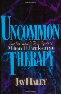 Uncommon Therapy: The Psychiatric Techniques of Milton H. Erickson, M.D. - Jay Haley