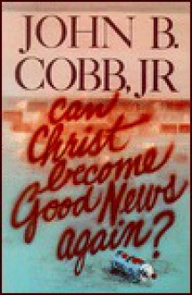 Can Christ Become Good News Again? - John B. Cobb Jr.