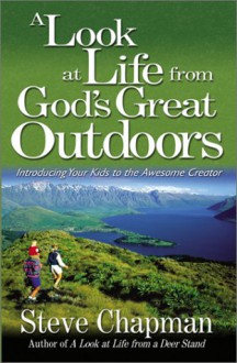 A Look at Life from God's Great Outdoors: Introducing Your Kids to the Awesome Creator - Steve Chapman