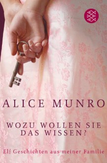 Wozu wollen Sie das Wissen?: Elf Geschichten aus meiner Familie - Alice Munro, Heidi Zerning