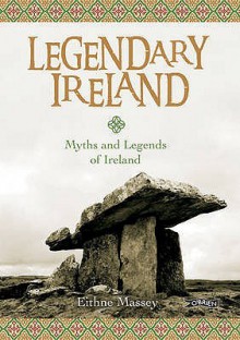 Legendary Ireland: Myths and Legends of Ireland - Eithne Massey, Jacques Le Goff, Pip Sides