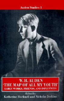 The Map of All My Youth: Early Works, Friends, and Influences - W.H. Auden, Katherine Bucknell, Nicholas Jenkins