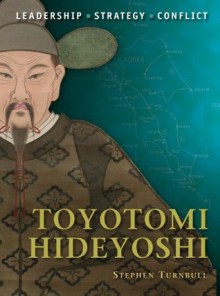 Toyotomi Hideyoshi: The background, strategies, tactics and battlefield experiences of the greatest commanders of history - Stephen Turnbull, Giuseppe Rava