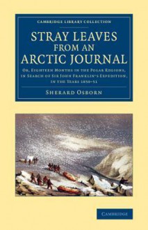 Stray Leaves from an Arctic Journal: Or, Eighteen Months in the Polar Regions, in Search of Sir John Franklin's Expedition, in the Years 1850 51 - Sherard Osborn