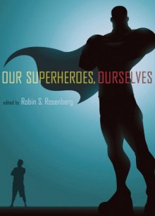 Our Superheroes, Ourselves - Robin S. Rosenberg