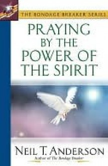 Praying by the Power of the Spirit - Neil T. Anderson