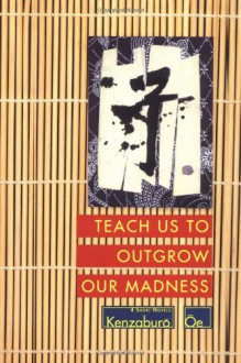 Teach Us to Outgrow Our Madness: Four Short Novels - Kenzaburō Ōe, John Nathan