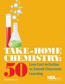 Take-Home Chemistry: 50 Low-Cost Activities to Extend Classroom Learning - Michael S. Horton