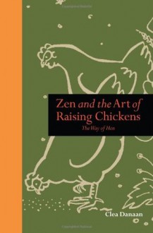 Zen and the Art of Raising Chickens: Way of the Hen - Clea Danaan