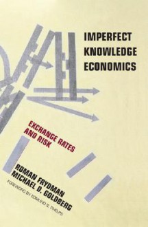 Imperfect Knowledge Economics: Exchange Rates and Risk - Roman Frydman